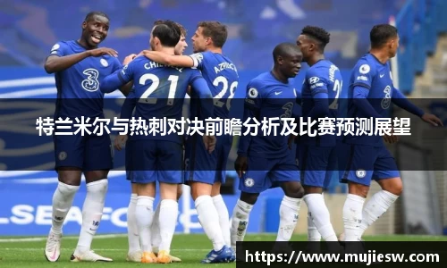 特兰米尔与热刺对决前瞻分析及比赛预测展望
